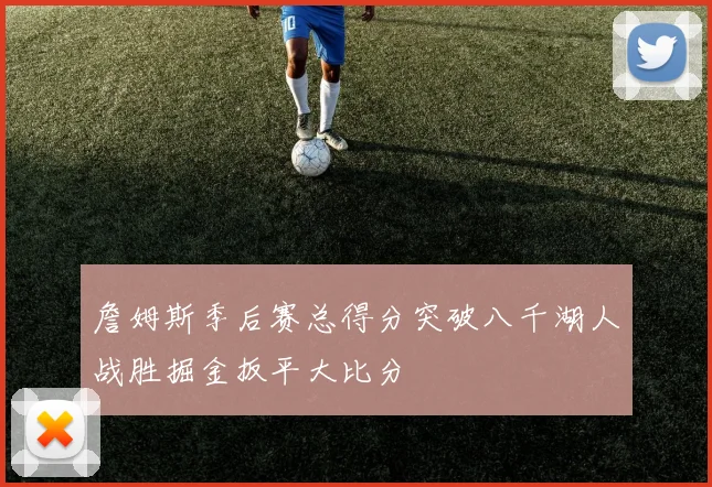 詹姆斯季后赛总得分突破八千湖人战胜掘金扳平大比分