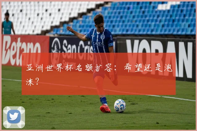 亚洲世界杯名额扩容：希望还是泡沫？