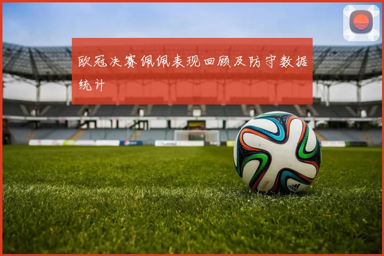 欧冠决赛佩佩表现回顾及防守数据统计