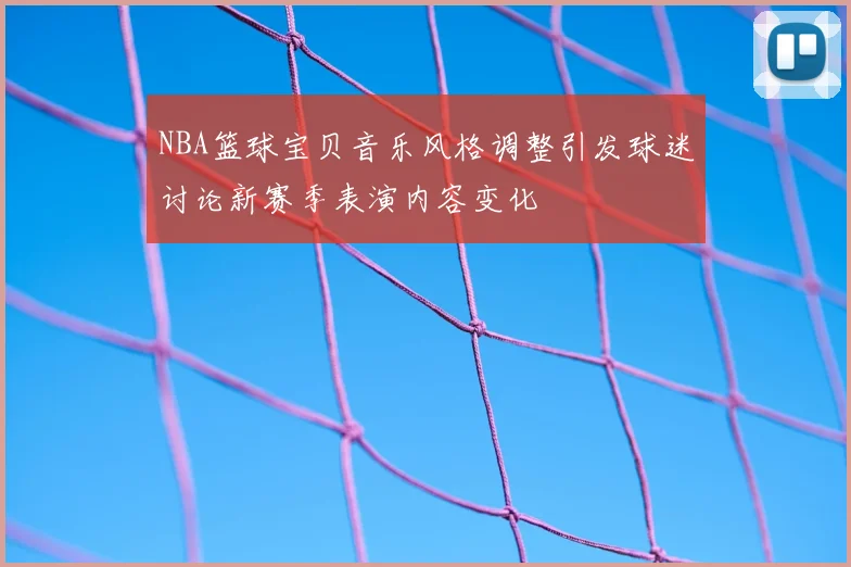 NBA篮球宝贝音乐风格调整引发球迷讨论新赛季表演内容变化