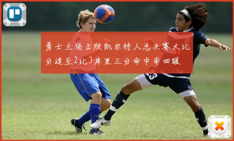 勇士主场击败凯尔特人总决赛大比分追至2比3库里三分命中率回暖