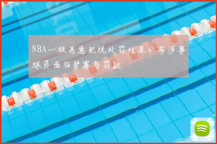 NBA一级恶意犯规处罚结果公布涉事球员面临禁赛与罚款