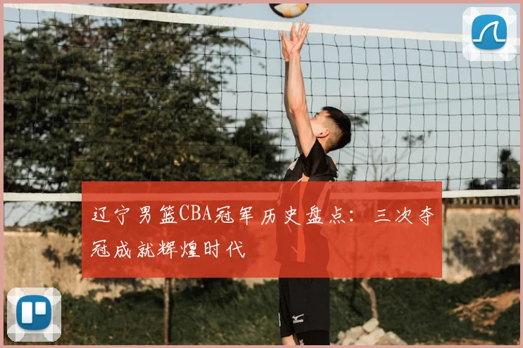 辽宁男篮CBA冠军历史盘点：三次夺冠成就辉煌时代