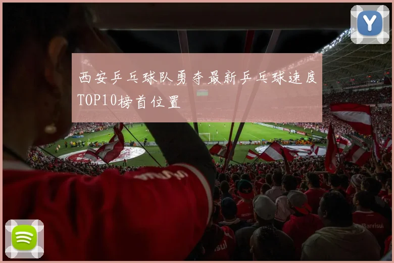 西安乒乓球队勇夺最新乒乓球速度TOP10榜首位置