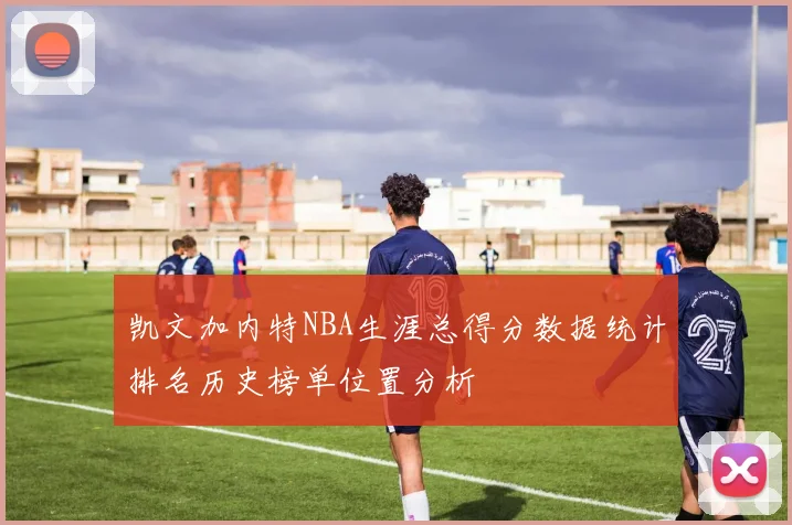 凯文加内特NBA生涯总得分数据统计排名历史榜单位置分析