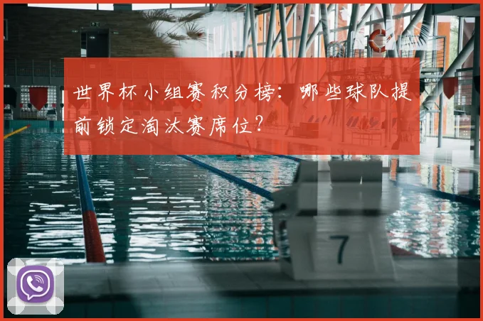 世界杯小组赛积分榜:哪些球队提前锁定淘汰赛席位?