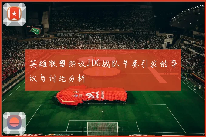 英雄联盟热议JDG战队节奏引发的争议与讨论分析