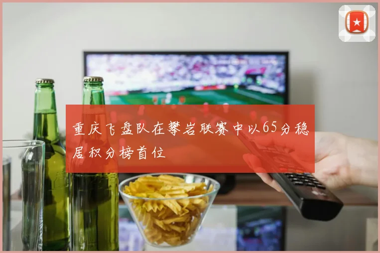 重庆飞盘队在攀岩联赛中以65分稳居积分榜首位