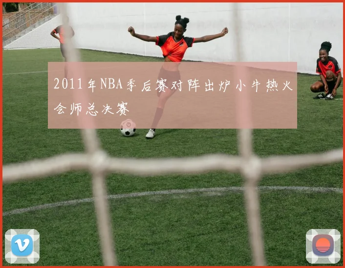 2011年NBA季后赛对阵出炉小牛热火会师总决赛