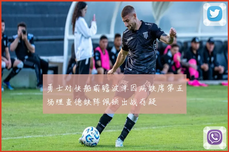 勇士对快船前瞻波津因病缺席第五场理查德缺阵佩顿出战存疑
