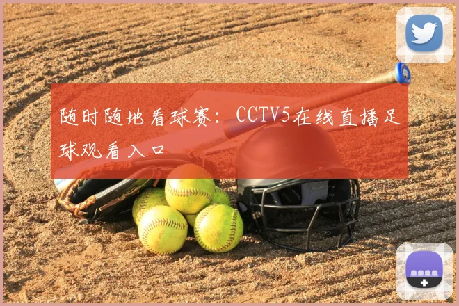 随时随地看球赛:CCTV5在线直播足球观看入口