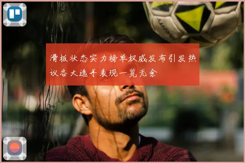 滑板状态实力榜单权威发布引发热议各大选手表现一览无余
