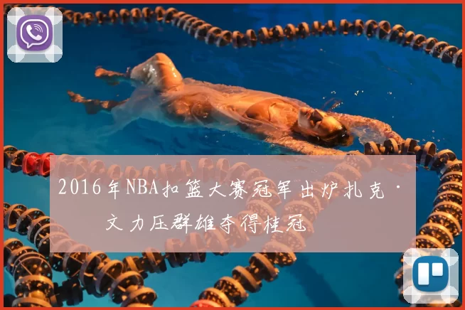 2016年NBA扣篮大赛冠军出炉扎克·拉文力压群雄夺得桂冠