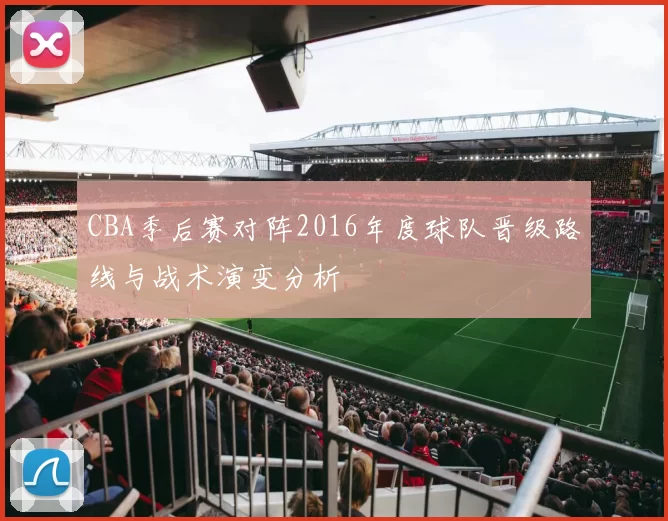 CBA季后赛对阵2016年度球队晋级路线与战术演变分析