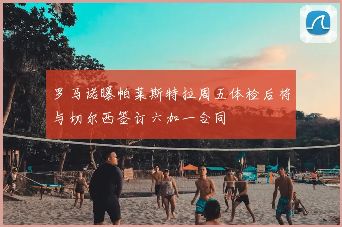 罗马诺曝帕莱斯特拉周五体检后将与切尔西签订六加一合同