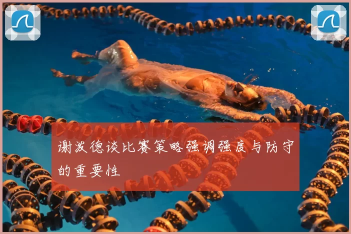 谢泼德谈比赛策略强调强度与防守的重要性