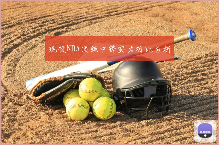 现役NBA顶级中锋实力对比分析