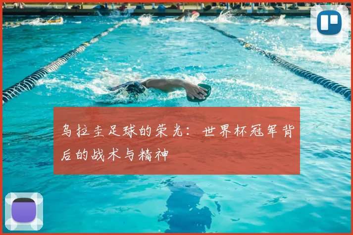 乌拉圭足球的荣光:世界杯冠军背后的战术与精神
