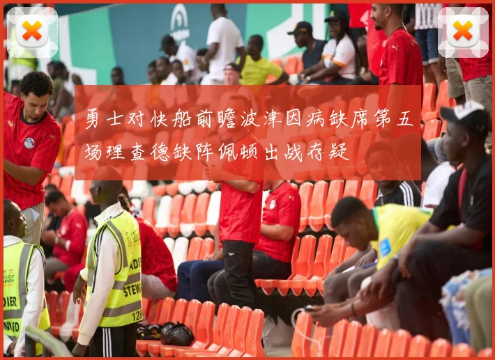 勇士对快船前瞻波津因病缺席第五场理查德缺阵佩顿出战存疑