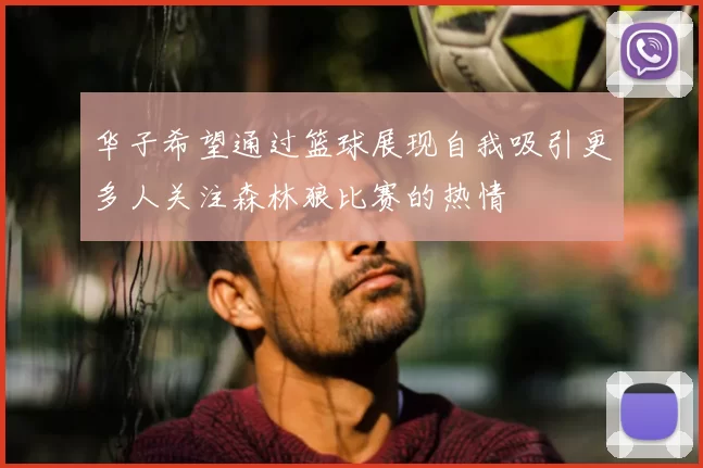 华子希望通过篮球展现自我吸引更多人关注森林狼比赛的热情