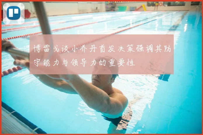 博雷戈谈小乔丹首发决策强调其防守能力与领导力的重要性