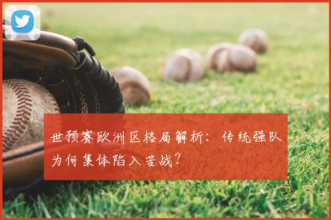 世预赛欧洲区格局解析:传统强队为何集体陷入苦战?