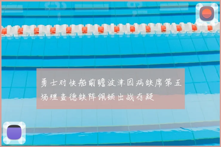 勇士对快船前瞻波津因病缺席第五场理查德缺阵佩顿出战存疑