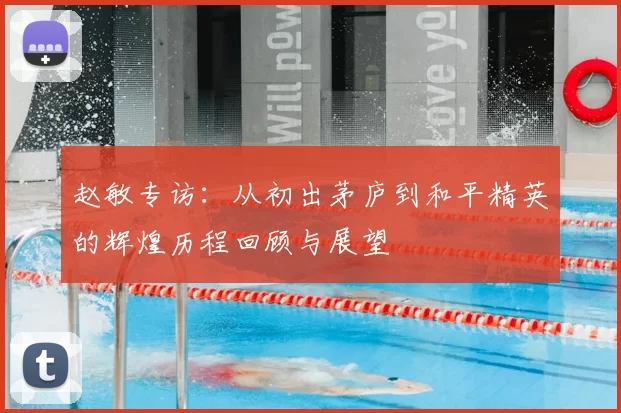 赵敏专访：从初出茅庐到和平精英的辉煌历程回顾与展望