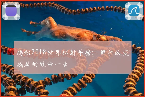 揭秘2018世界杯射手榜：那些改变战局的致命一击