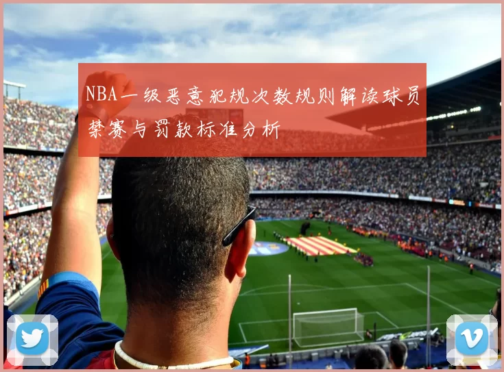 NBA一级恶意犯规次数规则解读球员禁赛与罚款标准分析