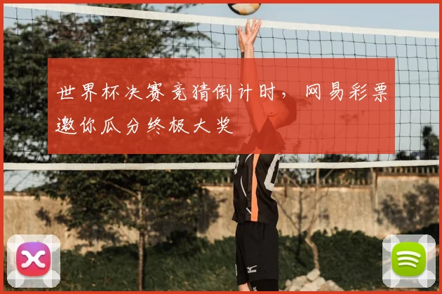 世界杯决赛竞猜倒计时,网易彩票邀你瓜分终极大奖