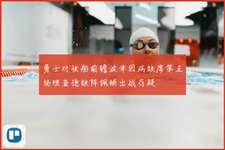勇士对快船前瞻波津因病缺席第五场理查德缺阵佩顿出战存疑