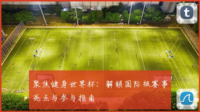 聚焦健身世界杯:解锁国际级赛事亮点与参与指南