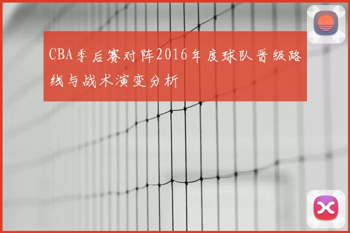 CBA季后赛对阵2016年度球队晋级路线与战术演变分析