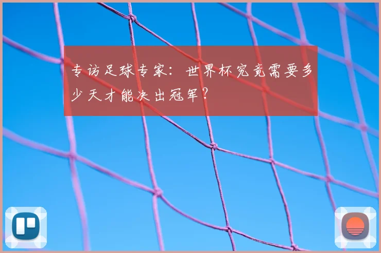 专访足球专家：世界杯究竟需要多少天才能决出冠军？
