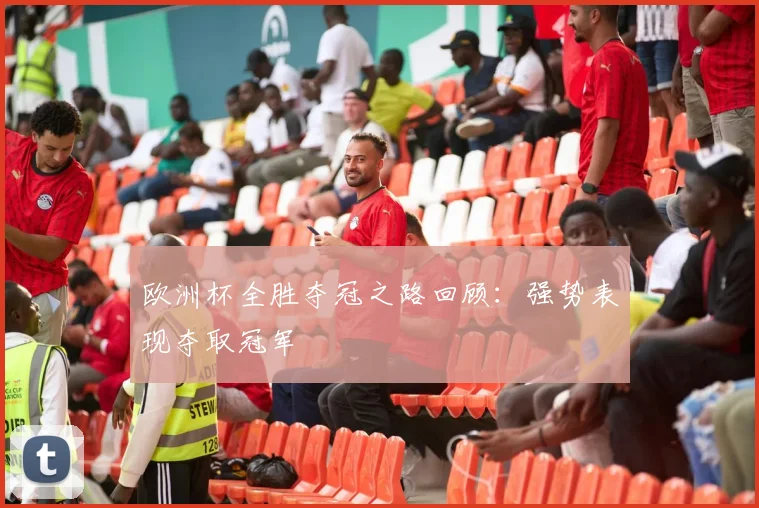 欧洲杯全胜夺冠之路回顾:强势表现夺取冠军