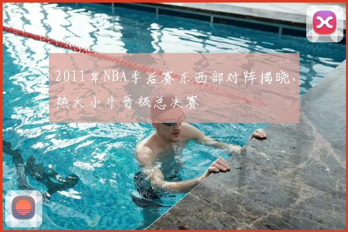 2011年NBA季后赛东西部对阵揭晓，热火小牛晋级总决赛
