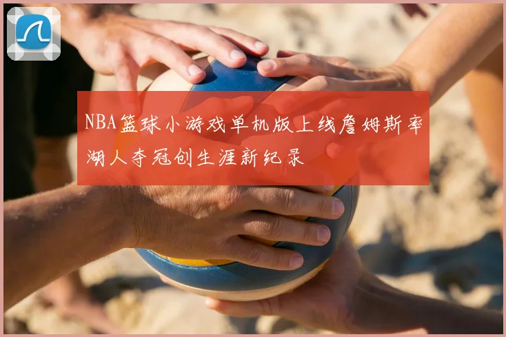 NBA篮球小游戏单机版上线詹姆斯率湖人夺冠创生涯新纪录