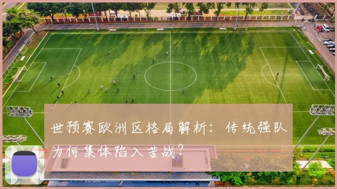 世预赛欧洲区格局解析：传统强队为何集体陷入苦战？