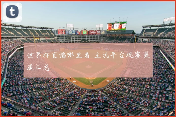 世界杯直播哪里看 主流平台观赛渠道汇总