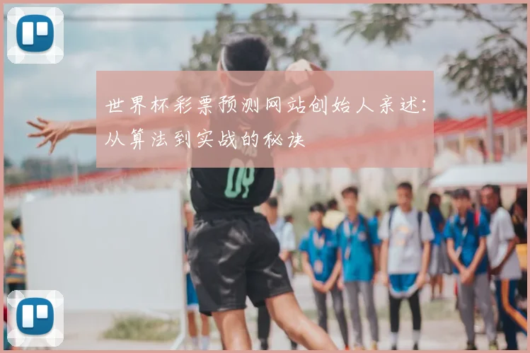 世界杯彩票预测网站创始人亲述:从算法到实战的秘诀