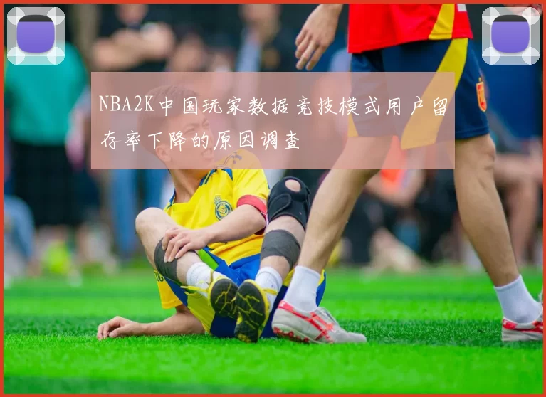 NBA2K中国玩家数据竞技模式用户留存率下降的原因调查