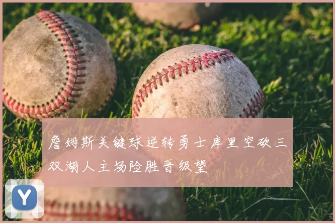 詹姆斯关键球逆转勇士库里空砍三双湖人主场险胜晋级望