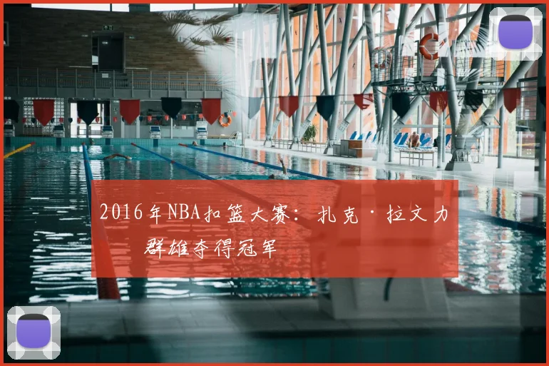 2016年NBA扣篮大赛:扎克·拉文力压群雄夺得冠军