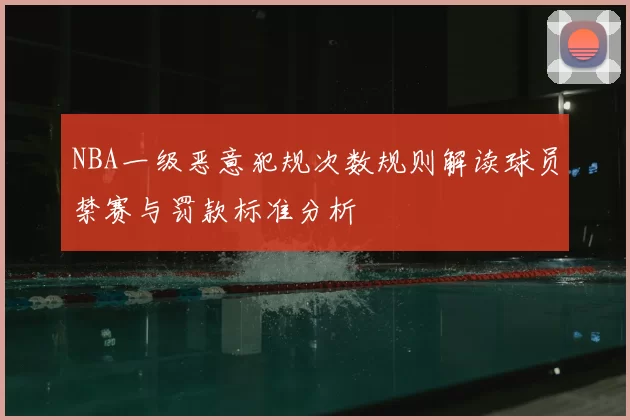 NBA一级恶意犯规次数规则解读球员禁赛与罚款标准分析
