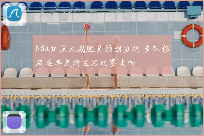 NBA焦点大战胜负预测分析 多队伤病名单更新左右比赛走向