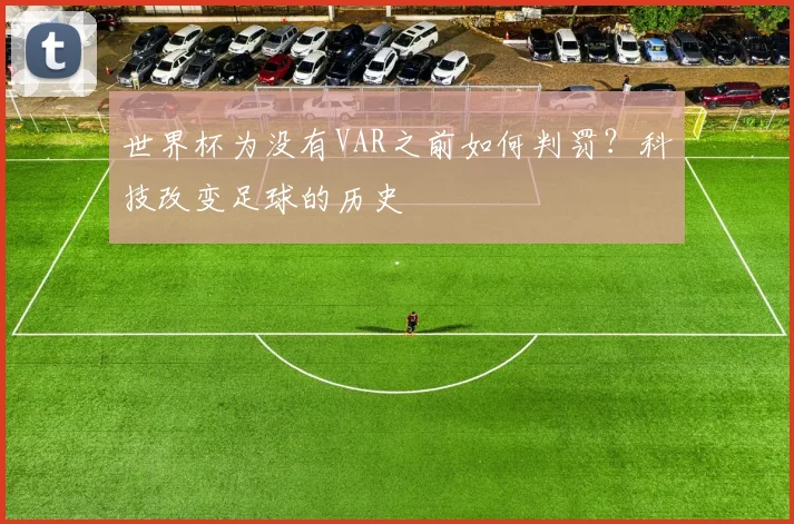 世界杯为没有VAR之前如何判罚?科技改变足球的历史