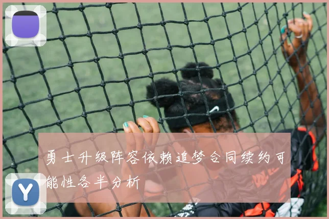 勇士升级阵容依赖追梦合同续约可能性各半分析