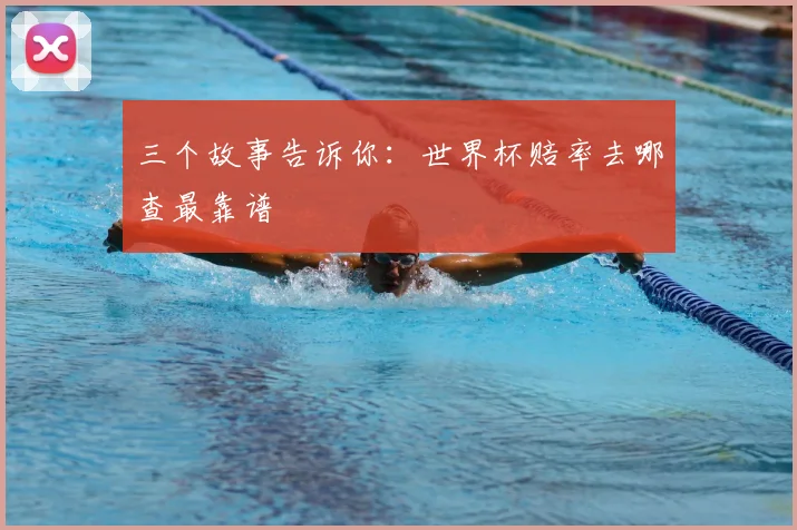 三个故事告诉你:世界杯赔率去哪查最靠谱