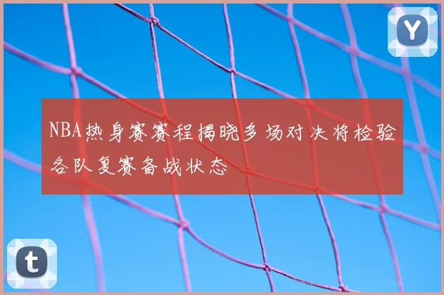 NBA热身赛赛程揭晓多场对决将检验各队复赛备战状态